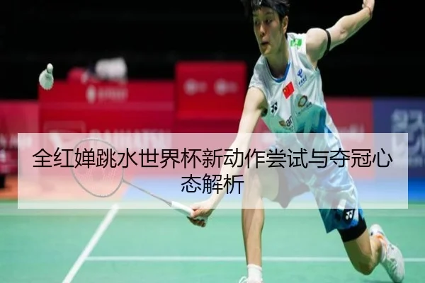 全红婵跳水世界杯新动作尝试与夺冠心态解析（shangniu）
