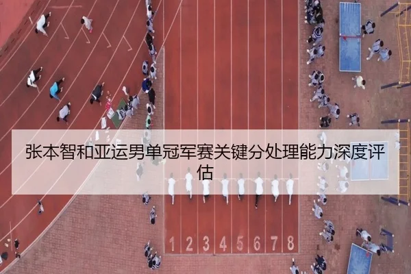张本智和亚运男单冠军赛关键分处理能力深度评估 - shangniu